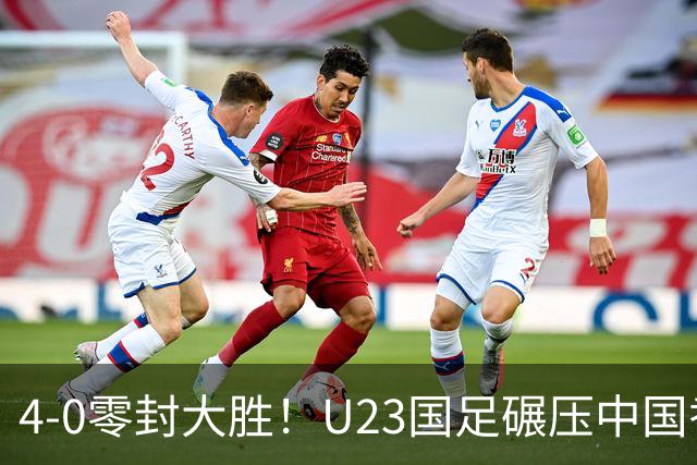 4-0零封大胜！U23国足碾压中国香港U23，多点开花迎热身大捷，亚洲杯冲首胜可期